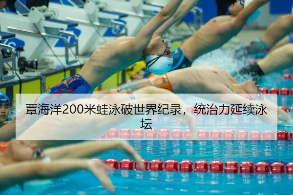覃海洋200米蛙泳破世界纪录，统治力延续泳坛